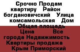  Срочно Продам квартиру › Район ­  богдановичский › Улица ­  комсамольская › Дом ­ 38 › Общая площадь ­ 65 › Цена ­ 650 - Все города Недвижимость » Квартиры продажа   . Крым,Приморский